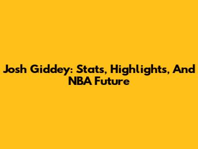 Josh Giddey: Stats, Highlights, And NBA Future