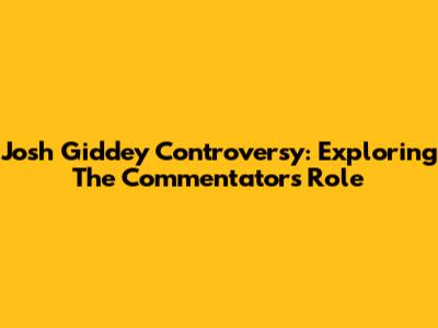 Josh Giddey Controversy: Exploring The Commentator's Role