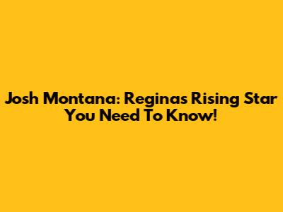 Josh Montana: Regina's Rising Star You Need To Know!