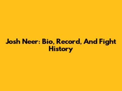 Josh Neer: Bio, Record, And Fight History