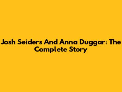 Josh Seiders And Anna Duggar: The Complete Story
