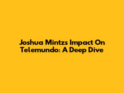 Joshua Mintz's Impact On Telemundo: A Deep Dive