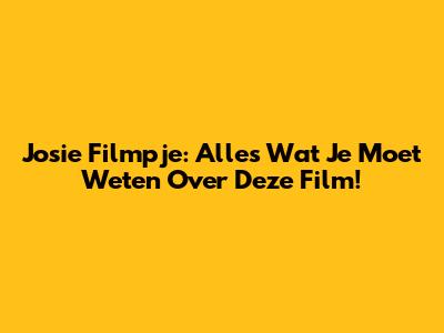 Josie Filmpje: Alles Wat Je Moet Weten Over Deze Film!