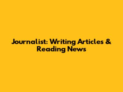 Journalist: Writing Articles & Reading News