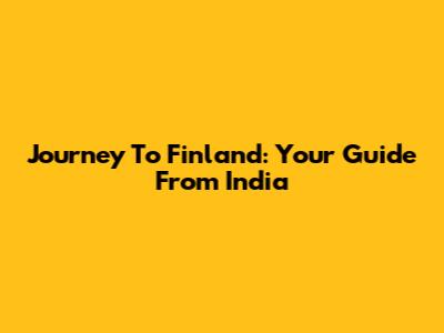 Journey To Finland: Your Guide From India