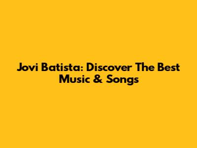 Jovi Batista: Discover The Best Music & Songs