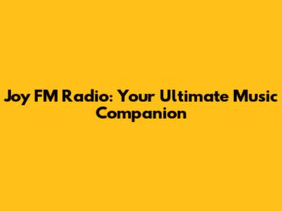 Joy FM Radio: Your Ultimate Music Companion