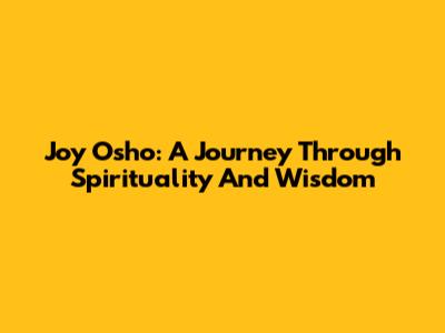 Joy Osho: A Journey Through Spirituality And Wisdom