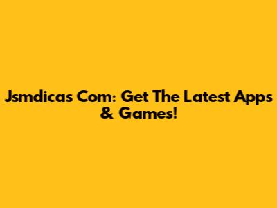 Jsmdicas Com: Get The Latest Apps & Games!
