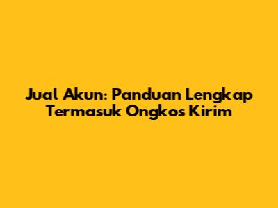 Jual Akun: Panduan Lengkap Termasuk Ongkos Kirim