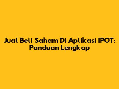 Jual Beli Saham Di Aplikasi IPOT: Panduan Lengkap