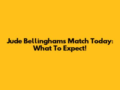 Jude Bellingham's Match Today: What To Expect!