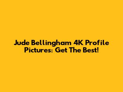 Jude Bellingham 4K Profile Pictures: Get The Best!