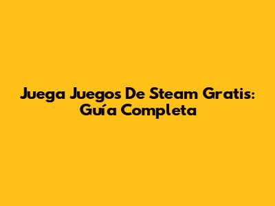 Juega Juegos De Steam Gratis: Guía Completa