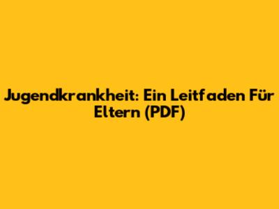 Jugendkrankheit: Ein Leitfaden Für Eltern (PDF)