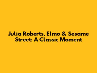 Julia Roberts, Elmo & Sesame Street: A Classic Moment