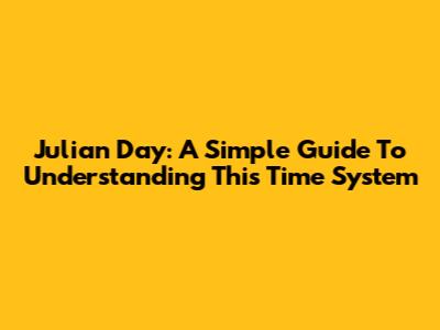 Julian Day: A Simple Guide To Understanding This Time System