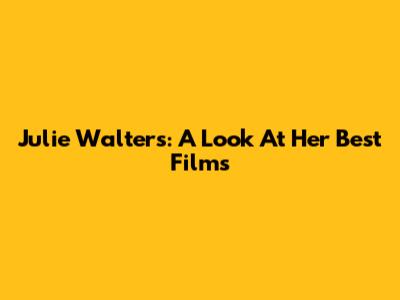 Julie Walters: A Look At Her Best Films