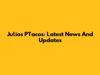 Julio's PTacos: Latest News And Updates