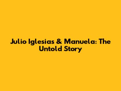 Julio Iglesias & Manuela: The Untold Story