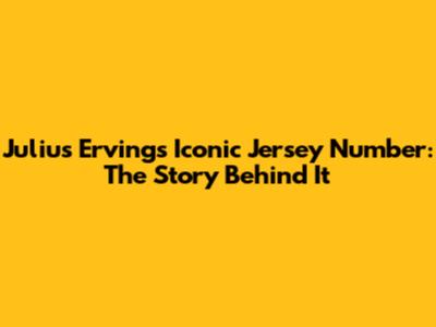 Julius Erving's Iconic Jersey Number: The Story Behind It