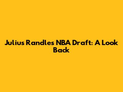 Julius Randle's NBA Draft: A Look Back