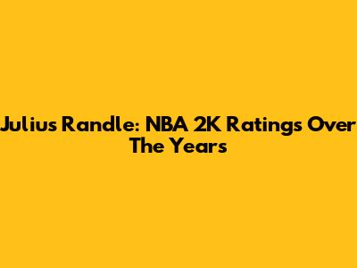 Julius Randle: NBA 2K Ratings Over The Years