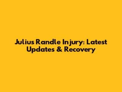 Julius Randle Injury: Latest Updates & Recovery