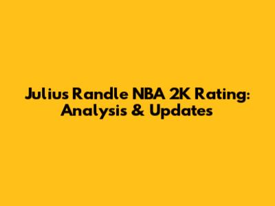 Julius Randle NBA 2K Rating: Analysis & Updates