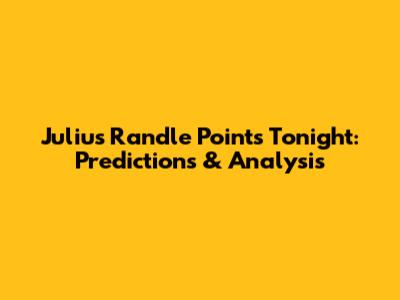 Julius Randle Points Tonight: Predictions & Analysis
