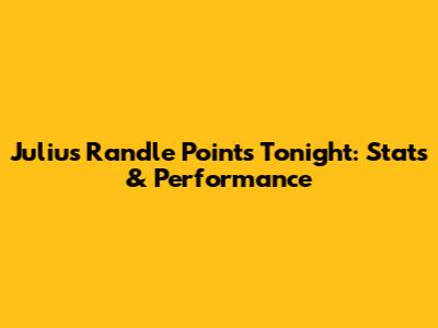 Julius Randle Points Tonight: Stats & Performance