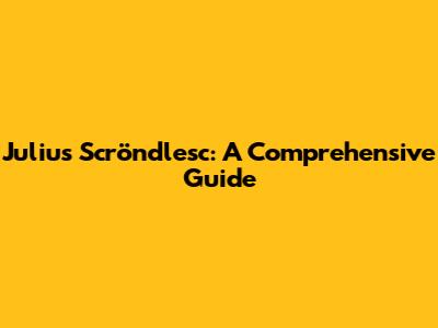 Julius Scröndlesc: A Comprehensive Guide