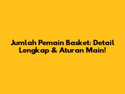Jumlah Pemain Basket: Detail Lengkap & Aturan Main!