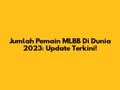 Jumlah Pemain MLBB Di Dunia 2023: Update Terkini!