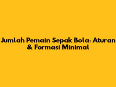 Jumlah Pemain Sepak Bola: Aturan & Formasi Minimal