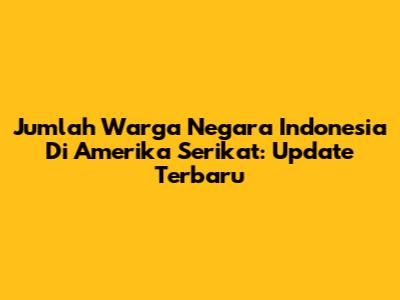 Jumlah Warga Negara Indonesia Di Amerika Serikat: Update Terbaru