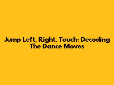 Jump Left, Right, Touch: Decoding The Dance Moves