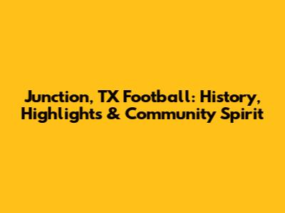 Junction, TX Football: History, Highlights & Community Spirit