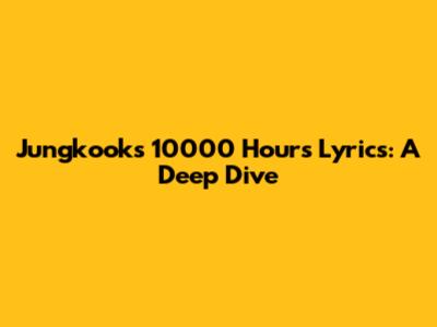Jungkook's "10000 Hours" Lyrics: A Deep Dive