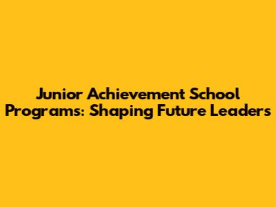 Junior Achievement School Programs: Shaping Future Leaders
