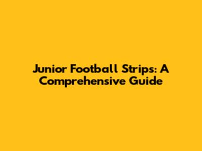 Junior Football Strips: A Comprehensive Guide