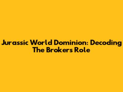 Jurassic World Dominion: Decoding The Broker's Role