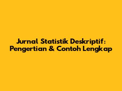 Jurnal Statistik Deskriptif: Pengertian & Contoh Lengkap