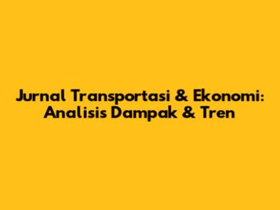 Jurnal Transportasi & Ekonomi: Analisis Dampak & Tren
