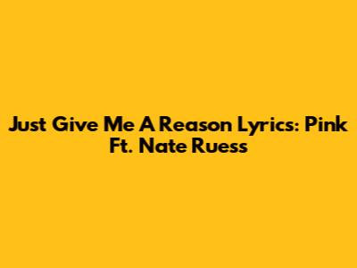 Just Give Me A Reason Lyrics: Pink Ft. Nate Ruess