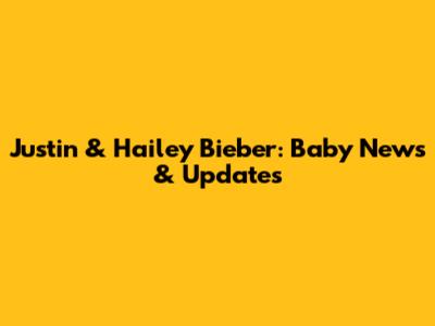 Justin & Hailey Bieber: Baby News & Updates