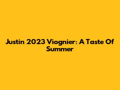 Justin 2023 Viognier: A Taste Of Summer