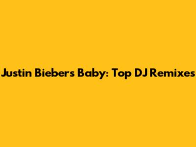 Justin Bieber's "Baby": Top DJ Remixes