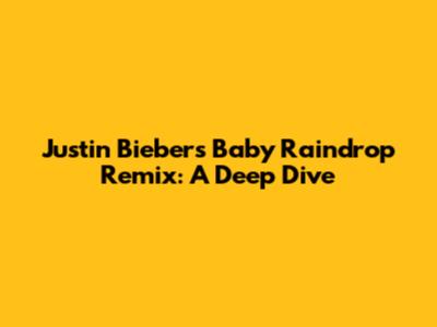 Justin Bieber's "Baby" Raindrop Remix: A Deep Dive