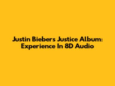 Justin Bieber's Justice Album: Experience In 8D Audio